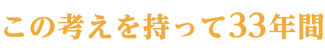 この考えを持って33年間