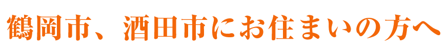 鶴岡市、酒田市にお住まいの方へ